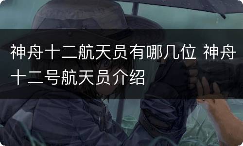 神舟十二航天员有哪几位 神舟十二号航天员介绍