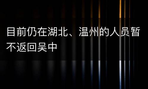 目前仍在湖北、温州的人员暂不返回吴中