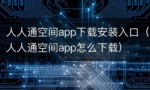 人人通空间app下载安装入口（人人通空间app怎么下载）