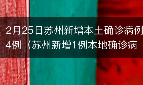2月25日苏州新增本土确诊病例4例（苏州新增1例本地确诊病例）