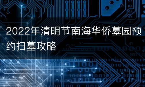 2022年清明节南海华侨墓园预约扫墓攻略