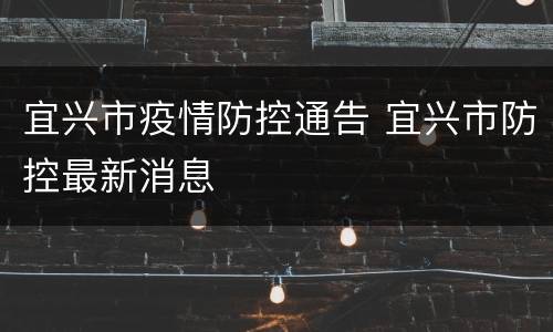 宜兴市疫情防控通告 宜兴市防控最新消息