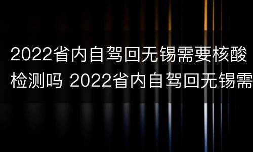 2022省内自驾回无锡需要核酸检测吗 2022省内自驾回无锡需要核酸检测吗今天