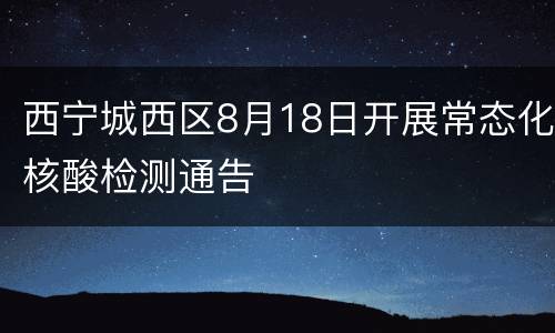 西宁城西区8月18日开展常态化核酸检测通告