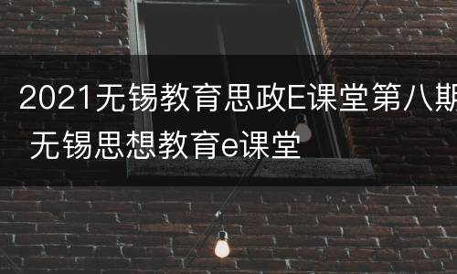 2021无锡教育思政E课堂第八期 无锡思想教育e课堂