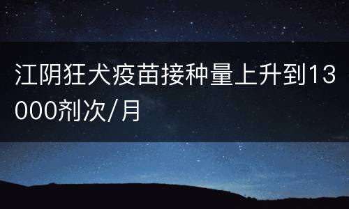 江阴狂犬疫苗接种量上升到13000剂次/月