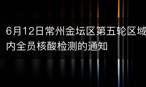 6月12日常州金坛区第五轮区域内全员核酸检测的通知