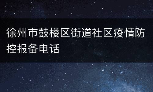 徐州市鼓楼区街道社区疫情防控报备电话