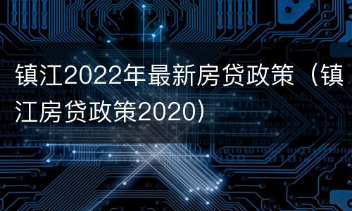 镇江2022年最新房贷政策（镇江房贷政策2020）