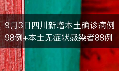 9月3日四川新增本土确诊病例98例+本土无症状感染者88例