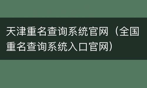 天津重名查询系统官网（全国重名查询系统入口官网）