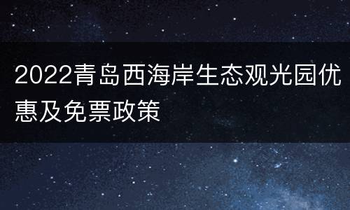 2022青岛西海岸生态观光园优惠及免票政策