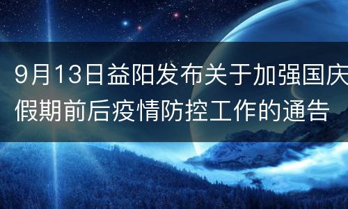 9月13日益阳发布关于加强国庆假期前后疫情防控工作的通告