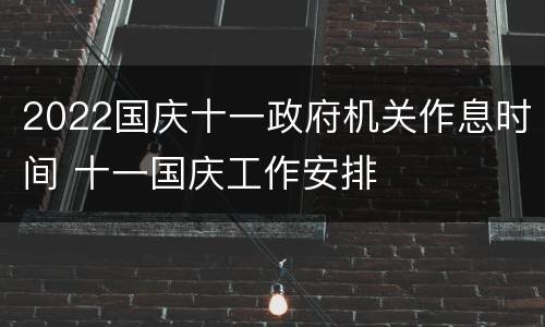 2022国庆十一政府机关作息时间 十一国庆工作安排