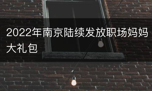 2022年南京陆续发放职场妈妈大礼包