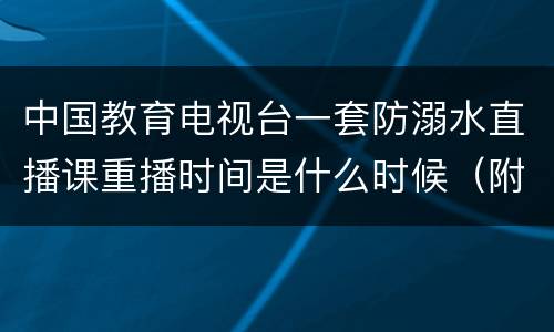 中国教育电视台一套防溺水直播课重播时间是什么时候（附入口）