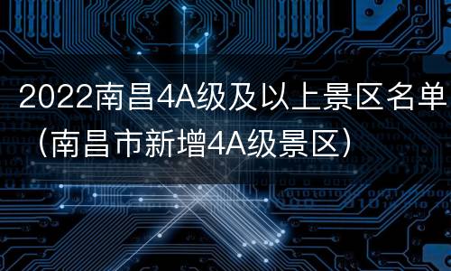 2022南昌4A级及以上景区名单（南昌市新增4A级景区）