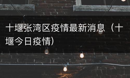 十堰张湾区疫情最新消息（十堰今日疫情）