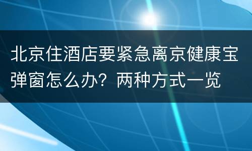 北京住酒店要紧急离京健康宝弹窗怎么办？两种方式一览