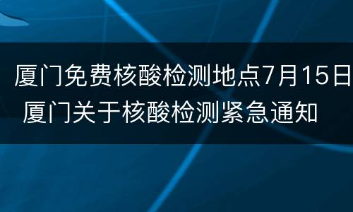 厦门免费核酸检测地点7月15日 厦门关于核酸检测紧急通知