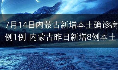 7月14日内蒙古新增本土确诊病例1例 内蒙古昨日新增8例本土确诊病例