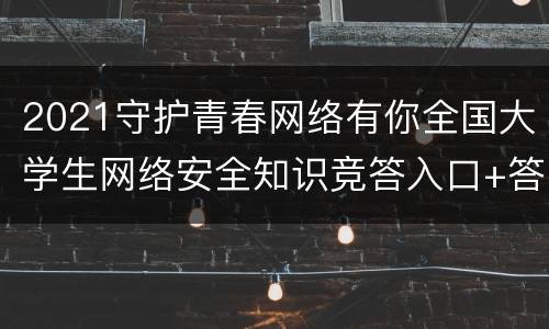 2021守护青春网络有你全国大学生网络安全知识竞答入口+答题