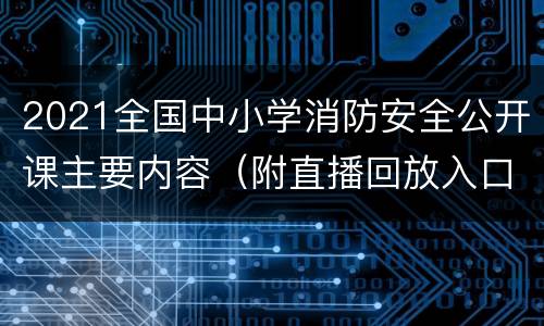 2021全国中小学消防安全公开课主要内容（附直播回放入口）