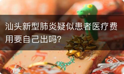 汕头新型肺炎疑似患者医疗费用要自己出吗？