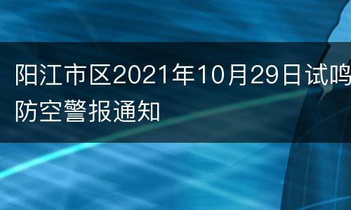 阳江市区2021年10月29日试鸣防空警报通知