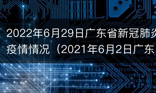 2022年6月29日广东省新冠肺炎疫情情况（2021年6月2日广东省新冠肺炎疫情情况）