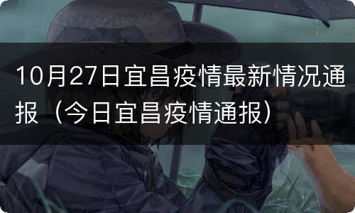 10月27日宜昌疫情最新情况通报（今日宜昌疫情通报）