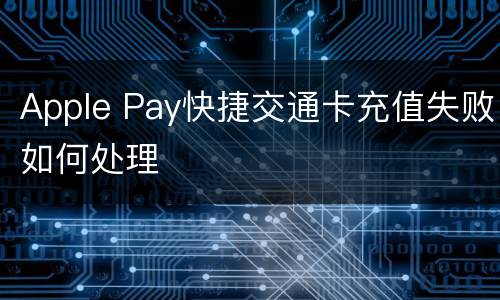 Apple Pay快捷交通卡充值失败如何处理