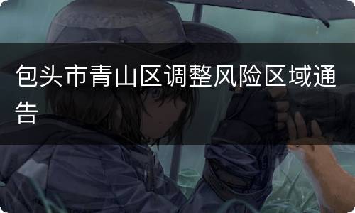 包头市青山区调整风险区域通告