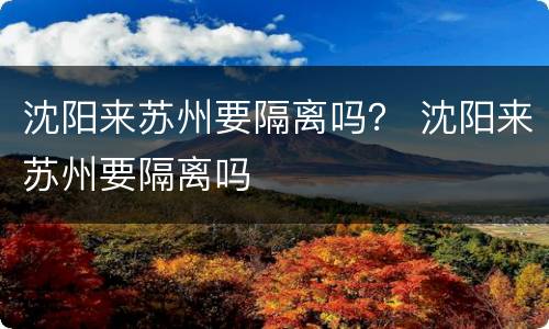 沈阳来苏州要隔离吗？ 沈阳来苏州要隔离吗