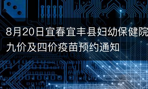8月20日宜春宜丰县妇幼保健院九价及四价疫苗预约通知