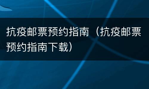 抗疫邮票预约指南（抗疫邮票预约指南下载）