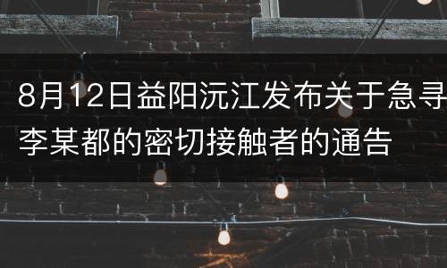 8月12日益阳沅江发布关于急寻李某都的密切接触者的通告