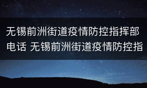 无锡前洲街道疫情防控指挥部电话 无锡前洲街道疫情防控指挥部电话是多少