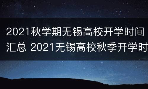 2021秋学期无锡高校开学时间汇总 2021无锡高校秋季开学时间