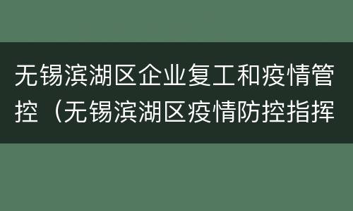 无锡滨湖区企业复工和疫情管控（无锡滨湖区疫情防控指挥部）