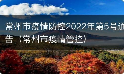 常州市疫情防控2022年第5号通告（常州市疫情管控）