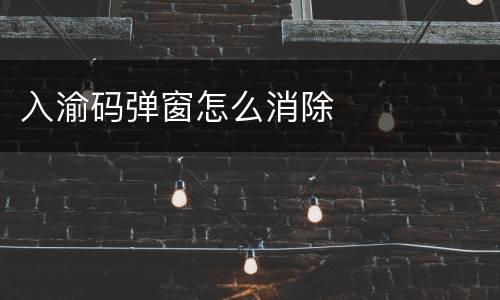 入渝码弹窗怎么消除