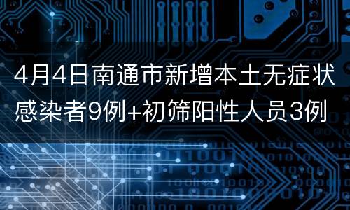4月4日南通市新增本土无症状感染者9例+初筛阳性人员3例