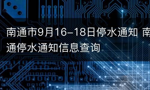 南通市9月16-18日停水通知 南通停水通知信息查询