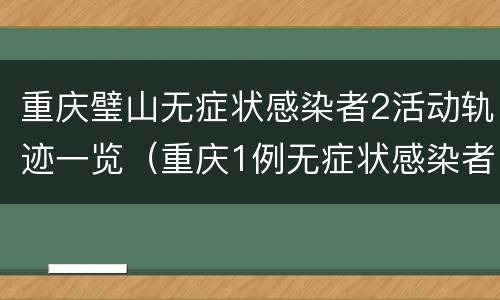 重庆璧山无症状感染者2活动轨迹一览（重庆1例无症状感染者活动轨迹）