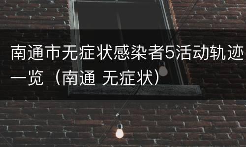 南通市无症状感染者5活动轨迹一览（南通 无症状）