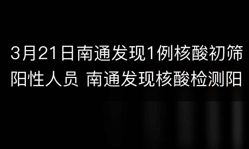 3月21日南通发现1例核酸初筛阳性人员 南通发现核酸检测阳性患者