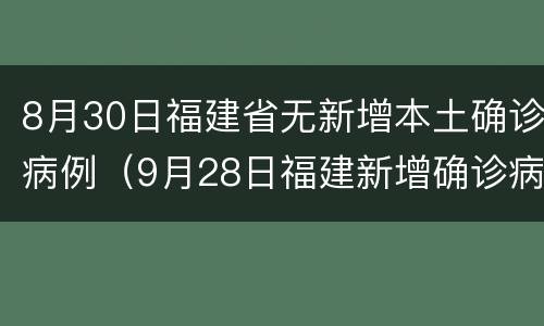 8月30日福建省无新增本土确诊病例（9月28日福建新增确诊病例）