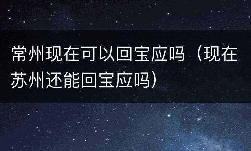 常州现在可以回宝应吗（现在苏州还能回宝应吗）