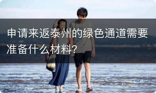 申请来返泰州的绿色通道需要准备什么材料？